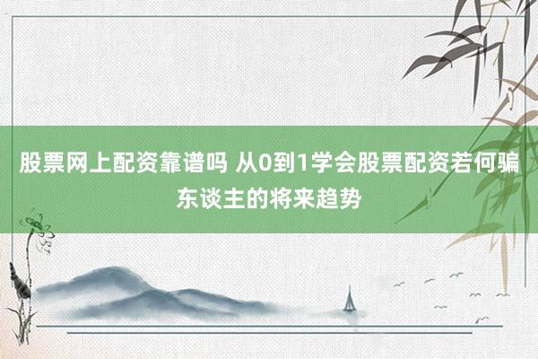 股票网上配资靠谱吗 从0到1学会股票配资若何骗东谈主的将来趋势