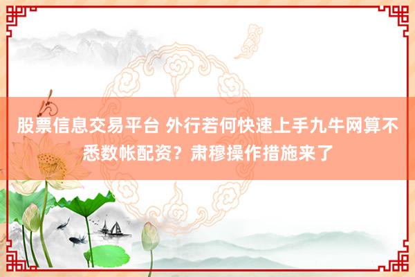 股票信息交易平台 外行若何快速上手九牛网算不悉数帐配资？肃穆操作措施来了