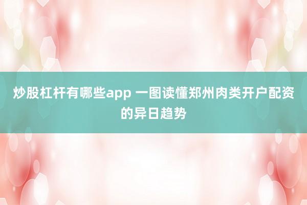 炒股杠杆有哪些app 一图读懂郑州肉类开户配资的异日趋势
