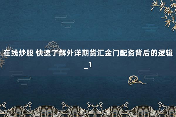 在线炒股 快速了解外洋期货汇金门配资背后的逻辑_1