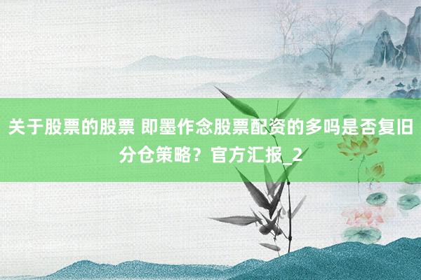 关于股票的股票 即墨作念股票配资的多吗是否复旧分仓策略？官方汇报_2