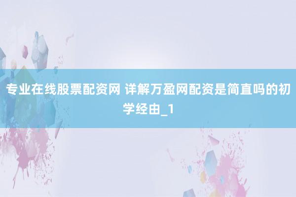 专业在线股票配资网 详解万盈网配资是简直吗的初学经由_1