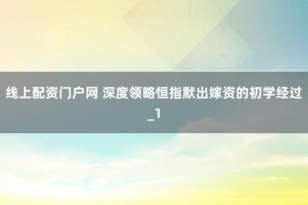 线上配资门户网 深度领略恒指默出嫁资的初学经过_1